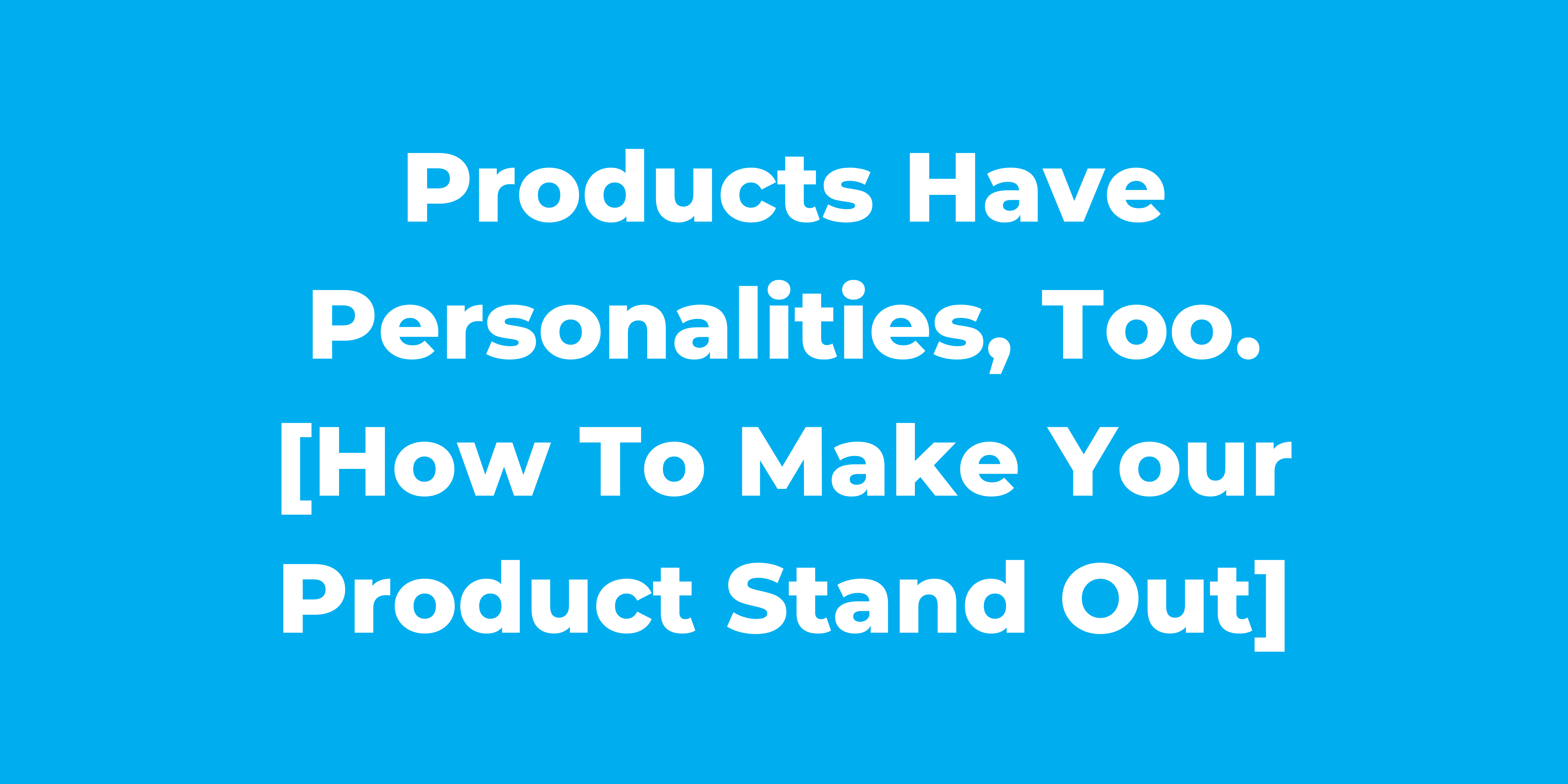 Products Have Personalities, too. [How to make your product stand out]
